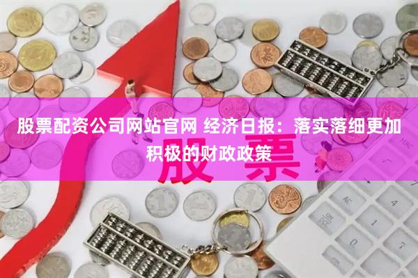 股票配资公司网站官网 经济日报：落实落细更加积极的财政政策