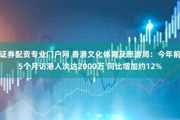 证券配资专业门户网 香港文化体育及旅游局：今年前5个月访港人次达2000万 同比增加约12%