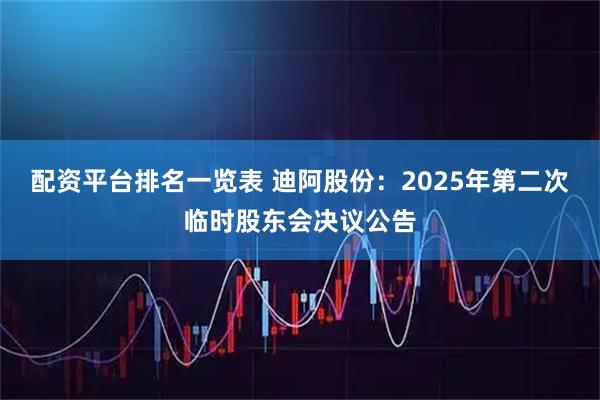 配资平台排名一览表 迪阿股份：2025年第二次临时股东会决议公告