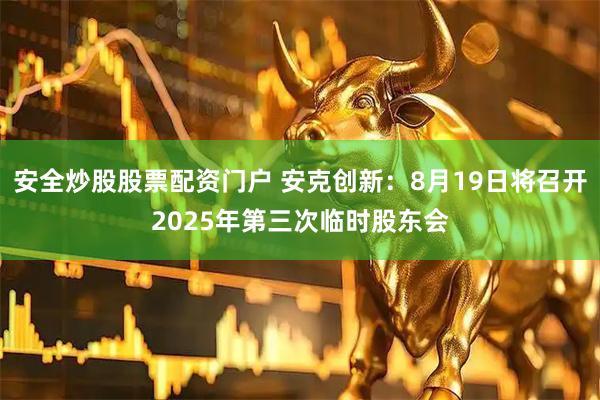 安全炒股股票配资门户 安克创新：8月19日将召开2025年第三次临时股东会
