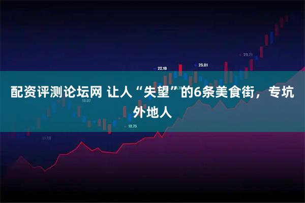 配资评测论坛网 让人“失望”的6条美食街，专坑外地人