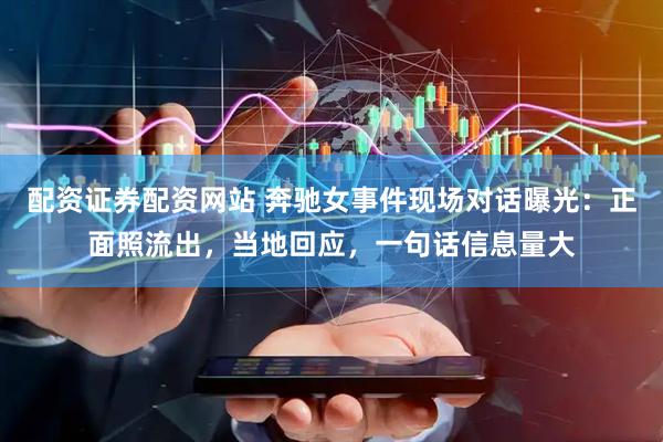 配资证券配资网站 奔驰女事件现场对话曝光：正面照流出，当地回应，一句话信息量大