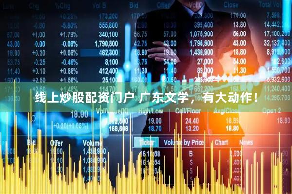 线上炒股配资门户 广东文学，有大动作！