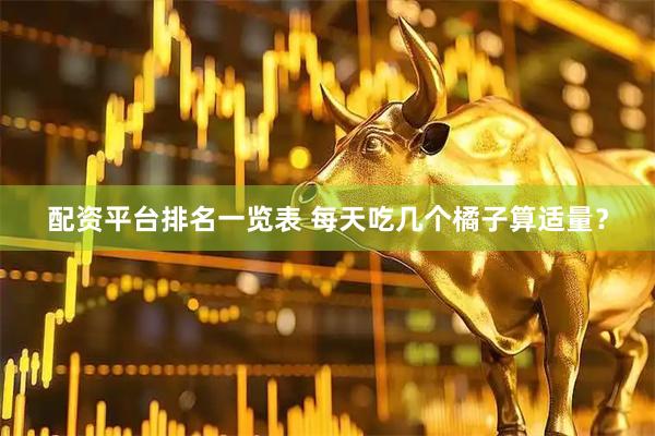 配资平台排名一览表 每天吃几个橘子算适量？