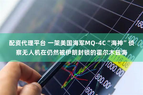 配资代理平台 一架美国海军MQ-4C“海神”侦察无人机在仍然被伊朗封锁的霍尔木兹海