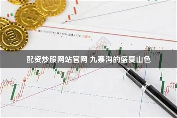 配资炒股网站官网 九寨沟的盛夏山色